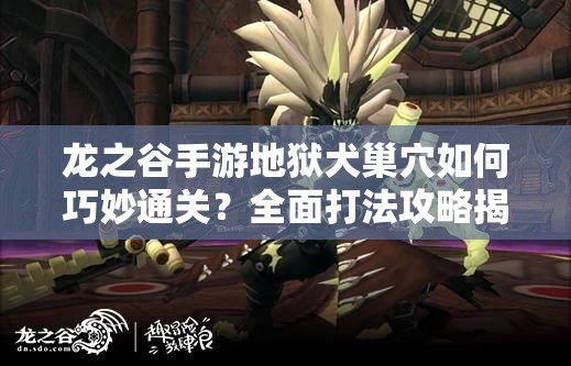 龙之谷手游地狱犬巢穴如何巧妙通关？全面打法攻略揭秘！