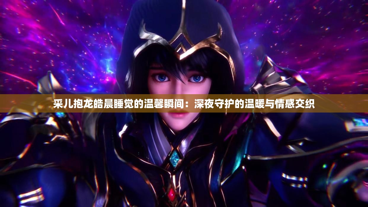 采儿抱龙皓晨睡觉的温馨瞬间：深夜守护的温暖与情感交织