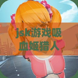 jsk游戏吸血姬猎人汉化安卓版怎么样？好玩吗？哪里可以下载？