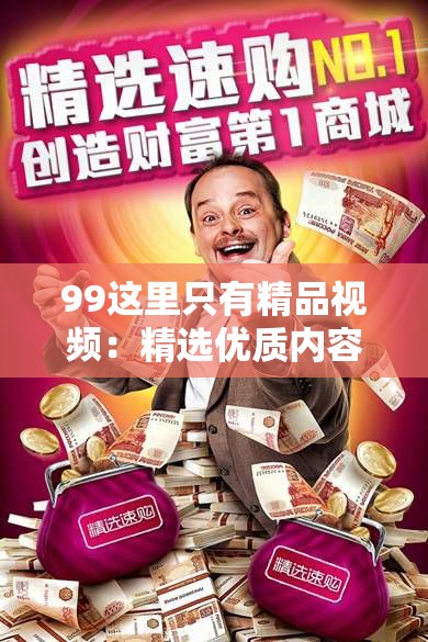 99这里只有精品视频：精选优质内容，满足你的观影需求，探索更多精彩瞬间