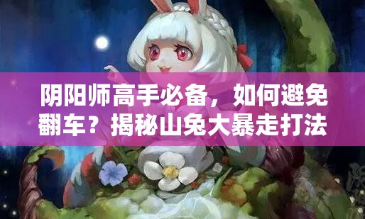 阴阳师高手必备，如何避免翻车？揭秘山兔大暴走打法技巧！