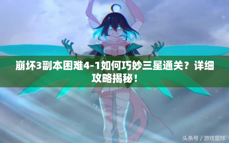 崩坏3副本困难4-1如何巧妙三星通关？详细攻略揭秘！