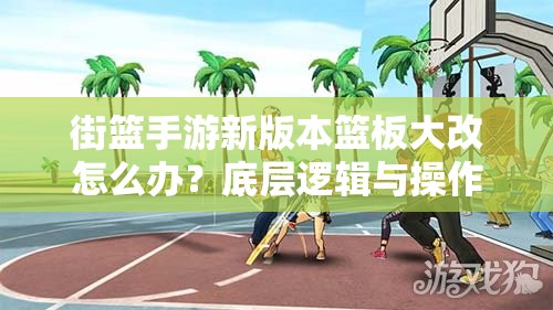 街篮手游新版本篮板大改怎么办？底层逻辑与操作映射教程揭秘！