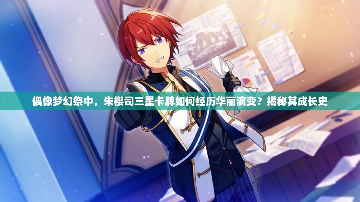 偶像梦幻祭中，朱樱司三星卡牌如何经历华丽演变？揭秘其成长史