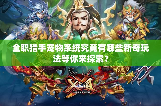 全职猎手宠物系统究竟有哪些新奇玩法等你来探索？