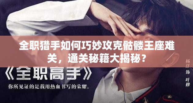 全职猎手如何巧妙攻克骷髅王座难关，通关秘籍大揭秘？