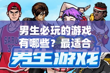男生必玩的游戏有哪些？最适合男生玩的游戏大盘点