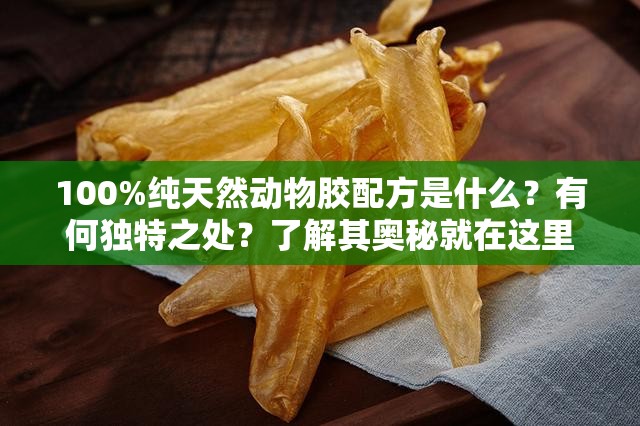 100%纯天然动物胶配方是什么？有何独特之处？了解其奥秘就在这里