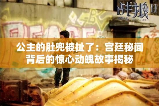 公主的肚兜被扯了：宫廷秘闻背后的惊心动魄故事揭秘