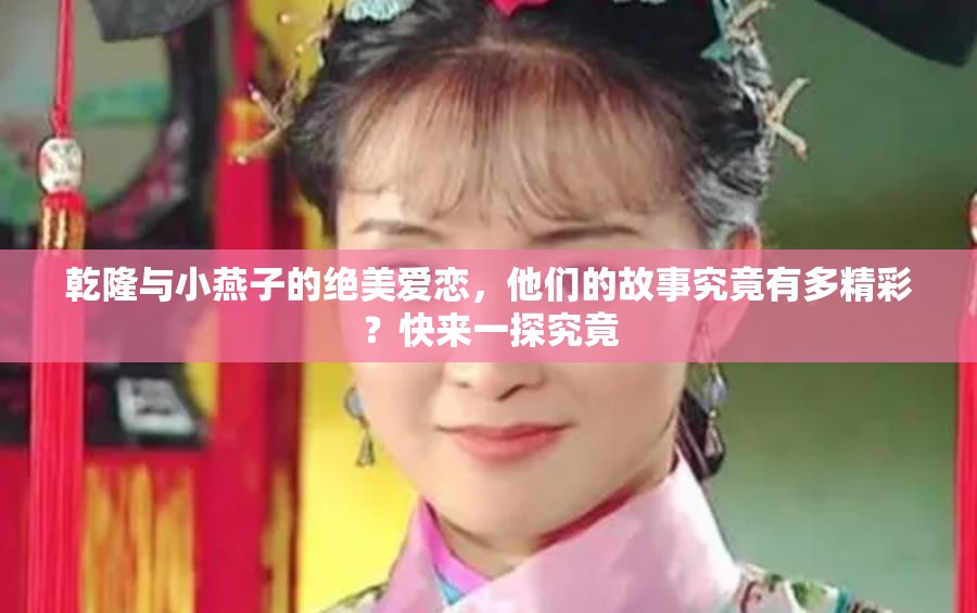 乾隆与小燕子的绝美爱恋，他们的故事究竟有多精彩？快来一探究竟