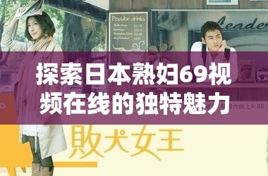 探索日本熟妇69视频在线的独特魅力：深度解析与观看指南