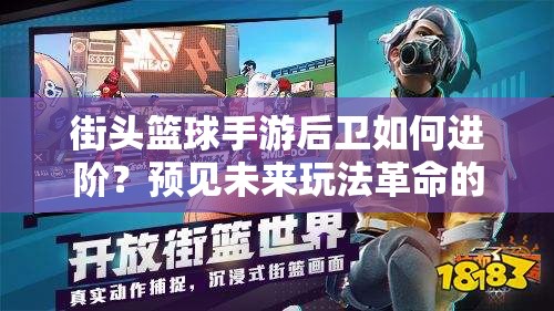 街头篮球手游后卫如何进阶？预见未来玩法革命的全面分析指南！