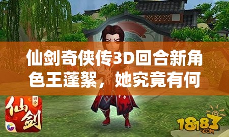 仙剑奇侠传3D回合新角色王蓬絮，她究竟有何神秘能力令人惊叹？