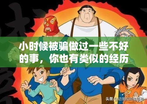 小时候被骗做过一些不好的事，你也有类似的经历吗？网友分享童年被骗的尴尬回忆