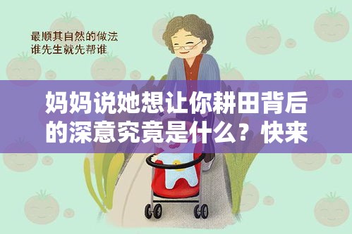 妈妈说她想让你耕田背后的深意究竟是什么？快来一探究竟解析：这个包含了完整的关键词，同时通过设置疑问来吸引读者，符合 SEO 优化的原则，能够引起搜索用户的兴趣