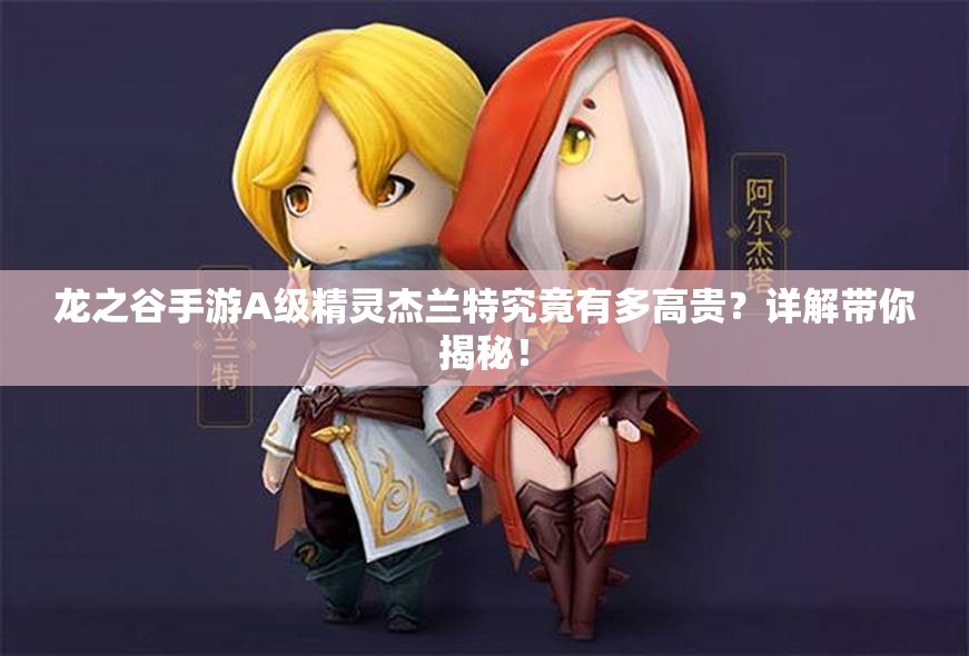 龙之谷手游A级精灵杰兰特究竟有多高贵？详解带你揭秘！