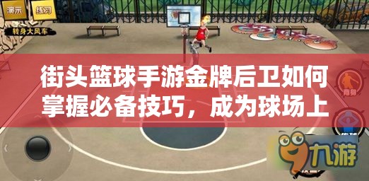 街头篮球手游金牌后卫如何掌握必备技巧，成为球场上的制胜关键？