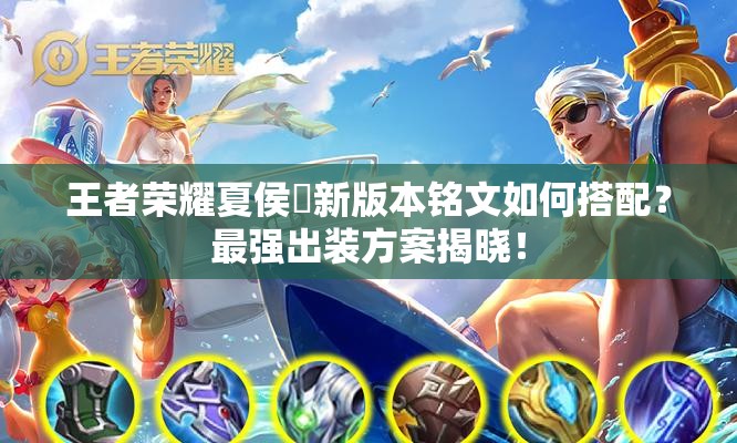 王者荣耀夏侯惇新版本铭文如何搭配？最强出装方案揭晓！