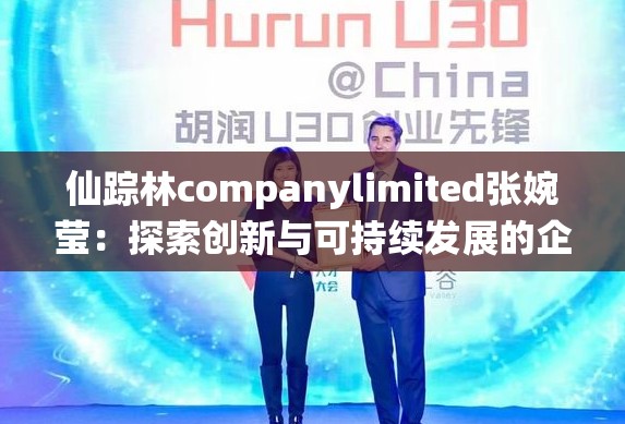 仙踪林companylimited张婉莹：探索创新与可持续发展的企业领袖之路