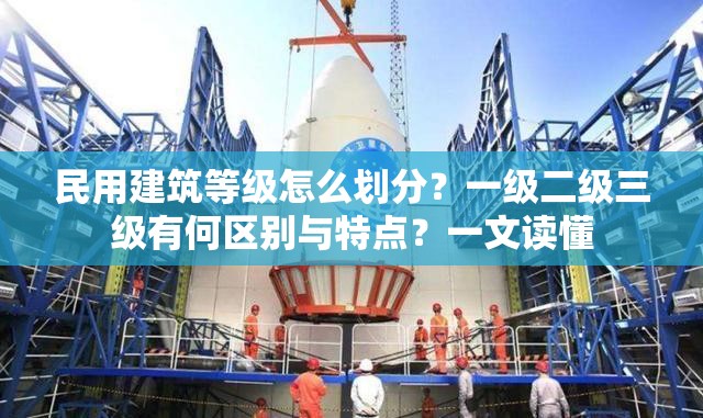 民用建筑等级怎么划分？一级二级三级有何区别与特点？一文读懂