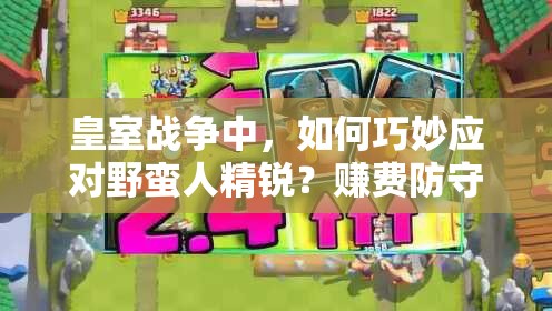 皇室战争中，如何巧妙应对野蛮人精锐？赚费防守心得大揭秘！