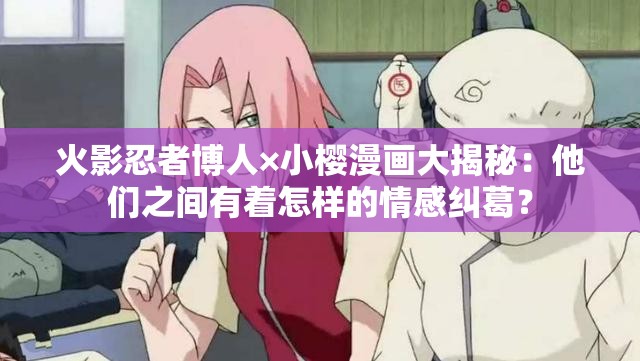 火影忍者博人×小樱漫画大揭秘：他们之间有着怎样的情感纠葛？