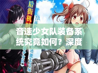 音速少女队装备系统究竟如何？深度解析打造专属战姬的战斗艺术之谜