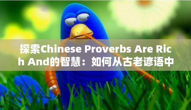 探索Chinese Proverbs Are Rich And的智慧：如何从古老谚语中汲取生活与成功的启示