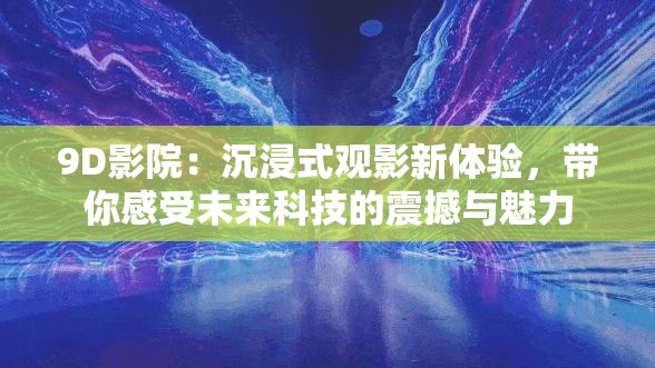 9D影院：沉浸式观影新体验，带你感受未来科技的震撼与魅力