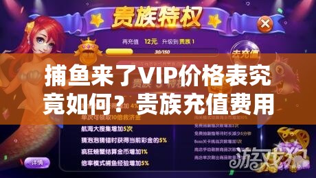 捕鱼来了VIP价格表究竟如何？贵族充值费用全面解析揭秘！