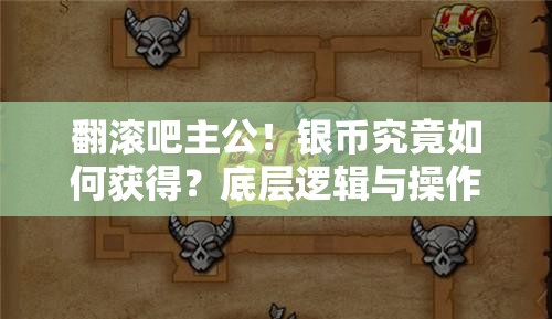 翻滚吧主公！银币究竟如何获得？底层逻辑与操作全揭秘！