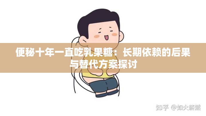 便秘十年一直吃乳果糖：长期依赖的后果与替代方案探讨