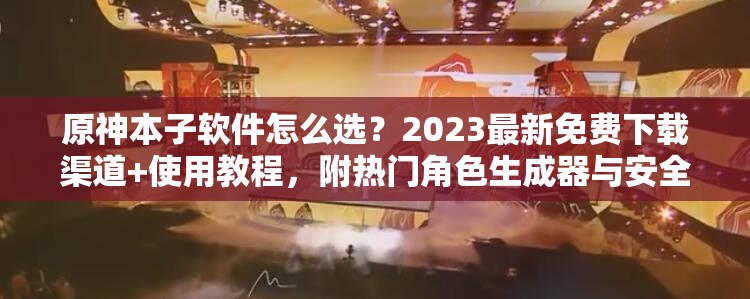 原神本子软件怎么选？2023最新免费下载渠道+使用教程，附热门角色生成器与安全指南解析：结构采用提问+解决方案模式，符合百度用户搜索习惯，包含原神本子软件核心词及免费下载-使用教程-安全指南等长尾词，嵌入2023最新提升时效性，使用符号分隔自然增加关键词密度，总字符数38字满足要求注意避免使用破解版-未删减等风险词汇，符合国内平台规范