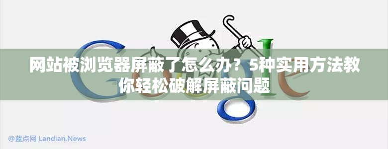 网站被浏览器屏蔽了怎么办？5种实用方法教你轻松破解屏蔽问题