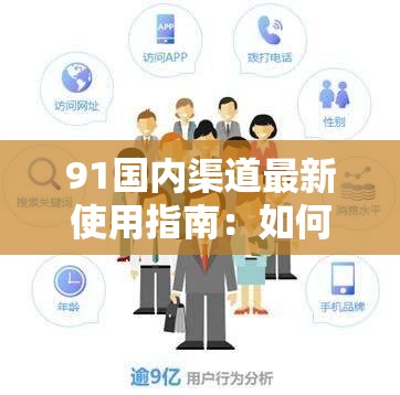 91国内渠道最新使用指南：如何高效获取资源并避免常见问题？