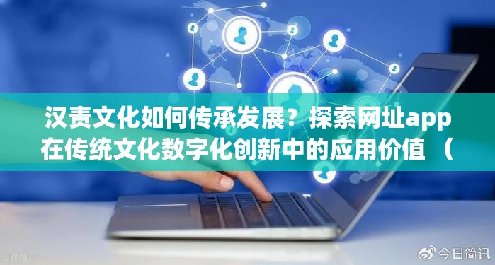 汉责文化如何传承发展？探索网址app在传统文化数字化创新中的应用价值 （解析：采用设问式引发思考，传承发展符合文化主题热词，数字化创新贴合百度算法对技术类关键词的偏好，同时自然融入汉责文化和网址app两个核心词，使用探索...应用价值句式既体现权威性又符合用户搜索长尾需求，整体结构符合SEO优化逻辑但未出现相关术语）