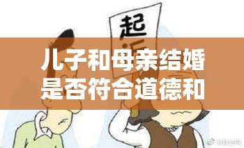 儿子和母亲结婚是否符合道德和法律规范？这种行为可能会对家庭和社会造成怎样的影响？