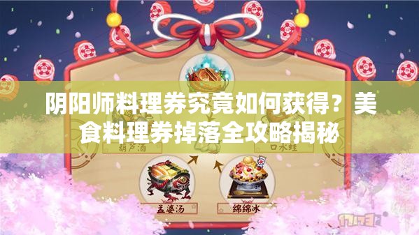 阴阳师料理券究竟如何获得？美食料理券掉落全攻略揭秘