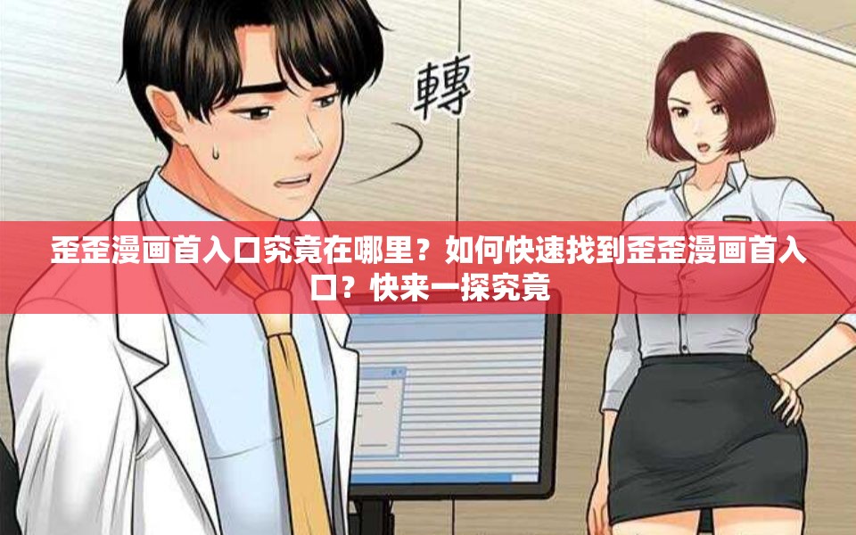 歪歪漫画首入口究竟在哪里？如何快速找到歪歪漫画首入口？快来一探究竟