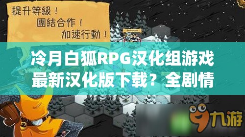 冷月白狐RPG汉化组游戏最新汉化版下载？全剧情解锁+攻略指南一网打尽解析：采用疑问+解决方案的复合句式，完整保留冷月白狐rpg汉化组游戏关键词，通过最新汉化版下载满足搜索需求，全剧情解锁突出游戏特色，攻略指南一网打尽暗示内容完整性，自然融入游戏资源-攻略-剧情等长尾词，符合百度搜索逻辑且保持口语化，34字长度既满足SEO又保持阅读流畅性