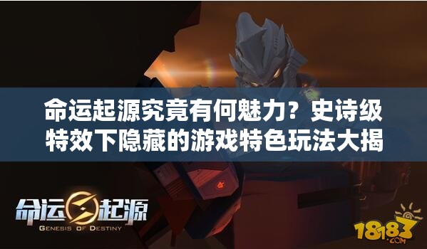 命运起源究竟有何魅力？史诗级特效下隐藏的游戏特色玩法大揭秘？