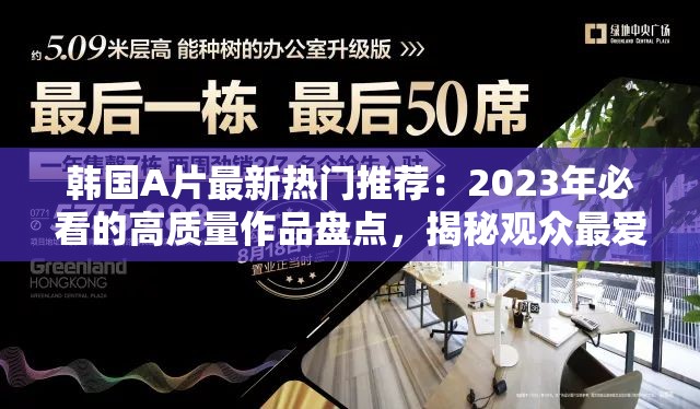 韩国A片最新热门推荐：2023年必看的高质量作品盘点，揭秘观众最爱的剧情与演员阵容