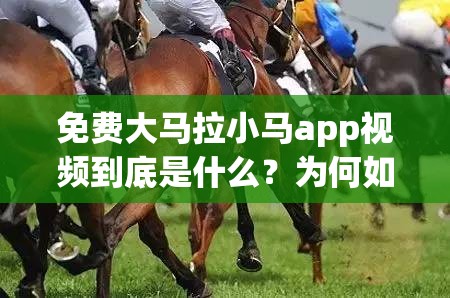 免费大马拉小马app视频到底是什么？为何如此引人关注？快来一探究竟