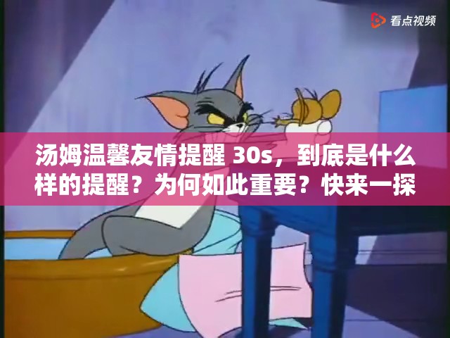 汤姆温馨友情提醒 30s，到底是什么样的提醒？为何如此重要？快来一探究竟