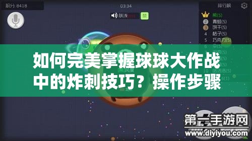 如何完美掌握球球大作战中的炸刺技巧？操作步骤大揭秘！