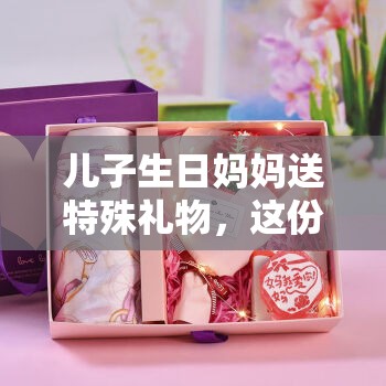 儿子生日妈妈送特殊礼物，这份礼物究竟是什么？引发全网好奇