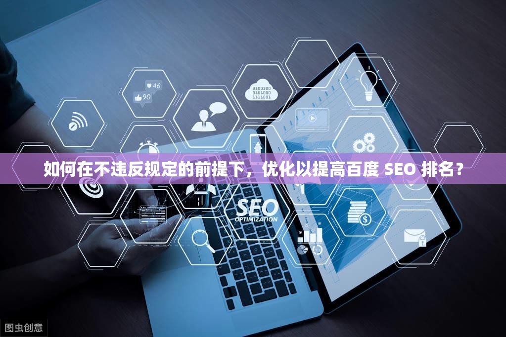 如何在不违反规定的前提下，优化以提高百度 SEO 排名？