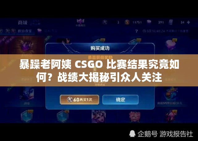 暴躁老阿姨 CSGO 比赛结果究竟如何？战绩大揭秘引众人关注