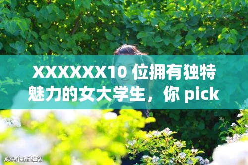 XXXXXX10 位拥有独特魅力的女大学生，你 pick 谁？