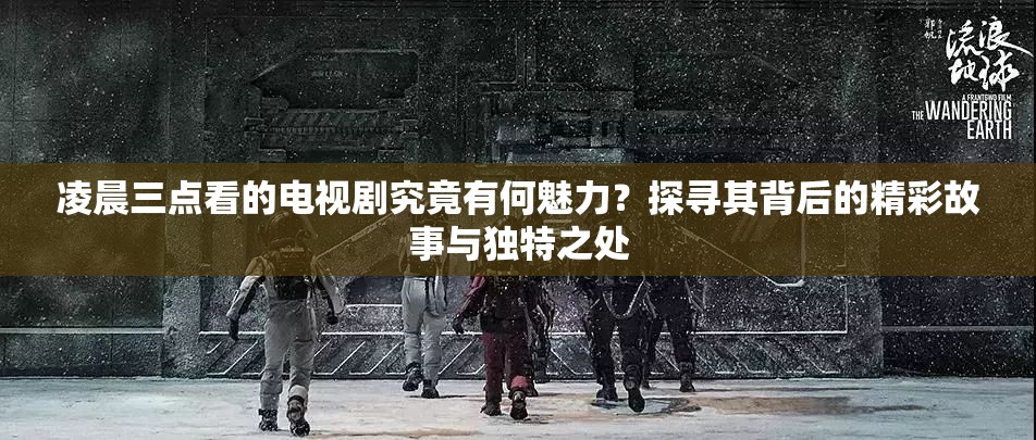 凌晨三点看的电视剧究竟有何魅力？探寻其背后的精彩故事与独特之处